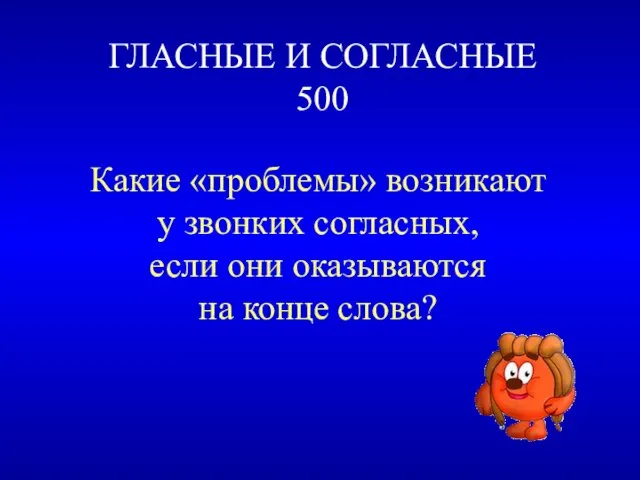 ГЛАСНЫЕ И СОГЛАСНЫЕ 500 Какие «проблемы» возникают у звонких согласных, если они оказываются на конце слова?