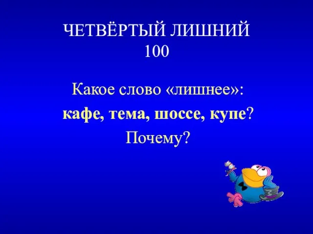 ЧЕТВЁРТЫЙ ЛИШНИЙ 100 Какое слово «лишнее»: кафе, тема, шоссе, купе? Почему?