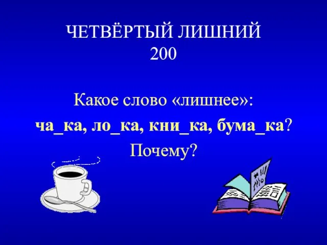 ЧЕТВЁРТЫЙ ЛИШНИЙ 200 Какое слово «лишнее»: ча_ка, ло_ка, кни_ка, бума_ка? Почему?