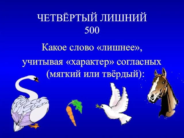 ЧЕТВЁРТЫЙ ЛИШНИЙ 500 Какое слово «лишнее», учитывая «характер» согласных (мягкий или твёрдый):