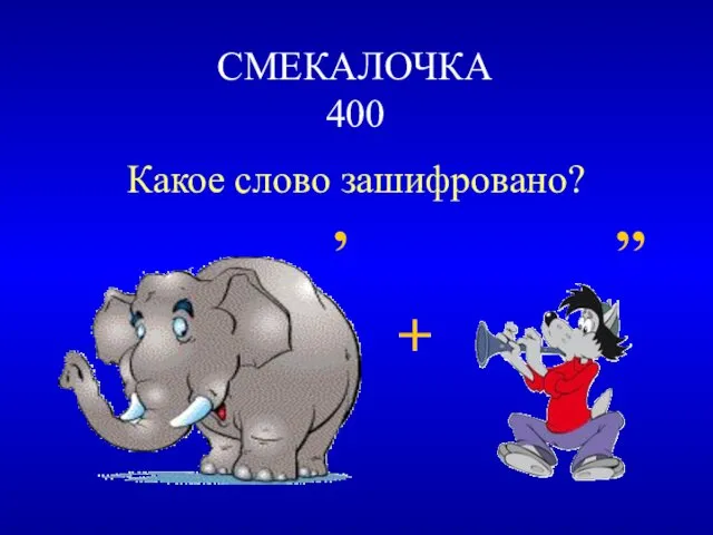 СМЕКАЛОЧКА 400 Какое слово зашифровано? ’ ’’ +