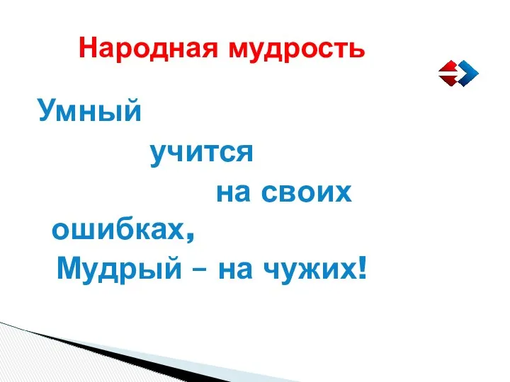 Народная мудрость Умный учится на своих ошибках, Мудрый – на чужих!