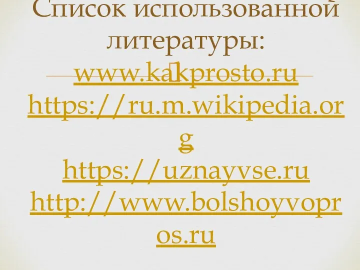 Список использованной литературы: www.kakprosto.ru https://ru.m.wikipedia.org https://uznayvse.ru http://www.bolshoyvopros.ru