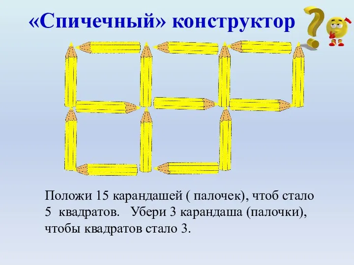 Положи 15 карандашей ( палочек), чтоб стало 5 квадратов. Убери