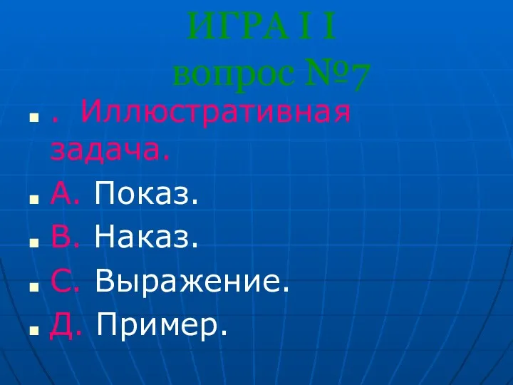 ИГРА I I вопрос №7 . Иллюстративная задача. A. Показ. B. Наказ. С. Выражение. Д. Пример.