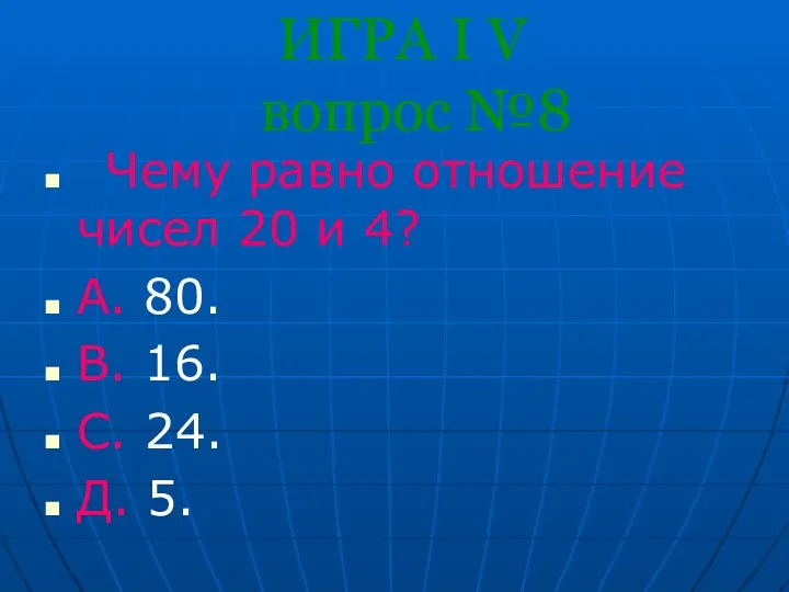 ИГРА I V вопрос №8 Чему равно отношение чисел 20