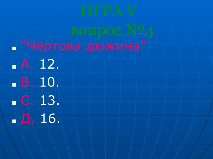 ИГРА V вопрос №4 “Чёртова дюжина” А. 12. В. 10. С. 13. Д. 16.