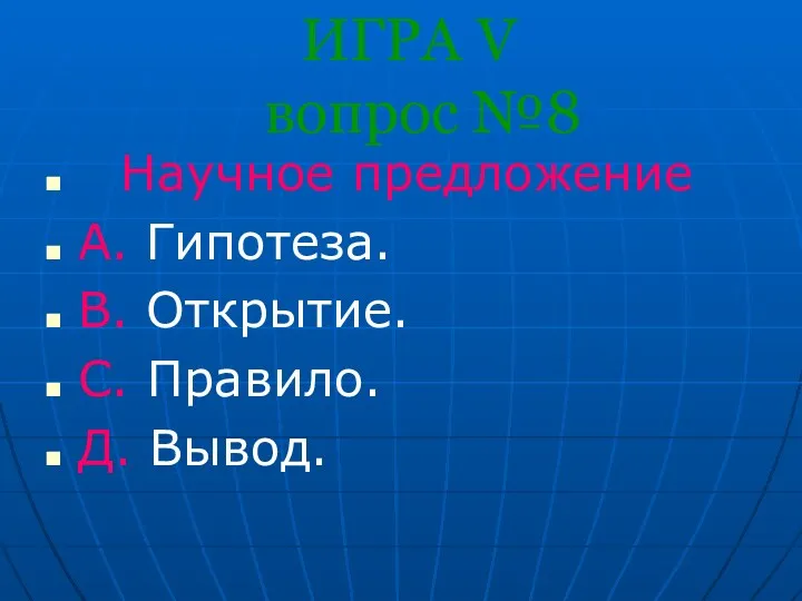 ИГРА V вопрос №8 Научное предложение A. Гипотеза. B. Открытие. С. Правило. Д. Вывод.