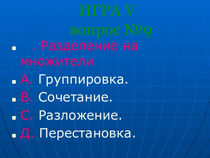 ИГРА V вопрос №9 . Разделение на множители A. Группировка. B. Сочетание. С. Разложение. Д. Перестановка.