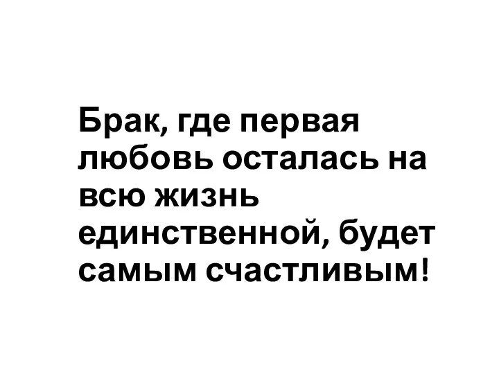 Брак, где первая любовь осталась на всю жизнь единственной, будет самым счастливым!