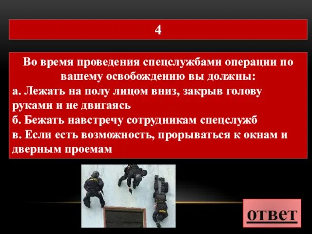 ответ 4 Во время проведения спецслужбами операции по вашему освобождению