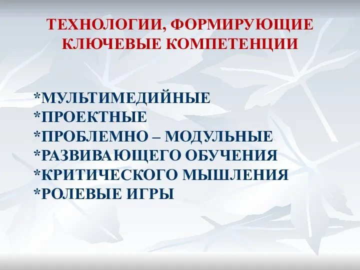 ТЕХНОЛОГИИ, ФОРМИРУЮЩИЕ КЛЮЧЕВЫЕ КОМПЕТЕНЦИИ *МУЛЬТИМЕДИЙНЫЕ *ПРОЕКТНЫЕ *ПРОБЛЕМНО – МОДУЛЬНЫЕ *РАЗВИВАЮЩЕГО ОБУЧЕНИЯ *КРИТИЧЕСКОГО МЫШЛЕНИЯ *РОЛЕВЫЕ ИГРЫ