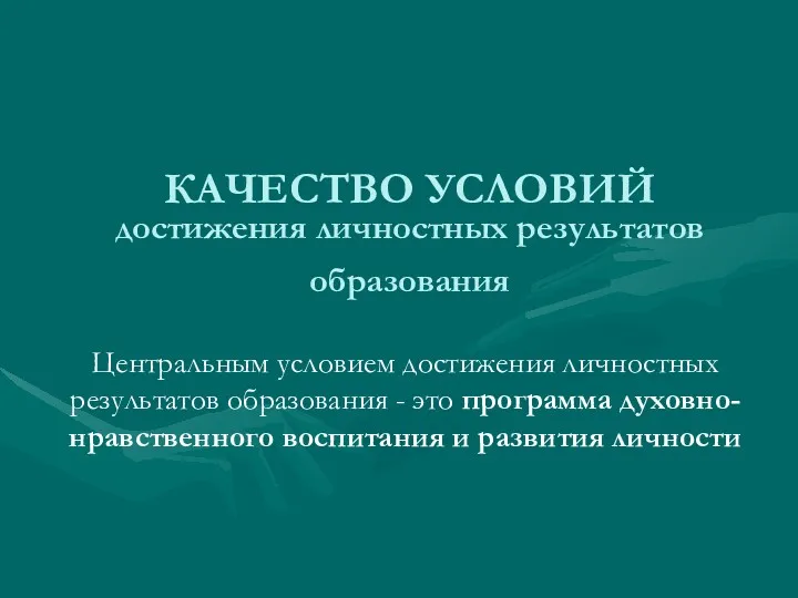 КАЧЕСТВО УСЛОВИЙ достижения личностных результатов образования Центральным условием достижения личностных