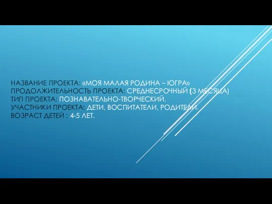 НАЗВАНИЕ ПРОЕКТА: «МОЯ МАЛАЯ РОДИНА – ЮГРА» ПРОДОЛЖИТЕЛЬНОСТЬ ПРОЕКТА: СРЕДНЕСРОЧНЫЙ (3 МЕСЯЦА) ТИП