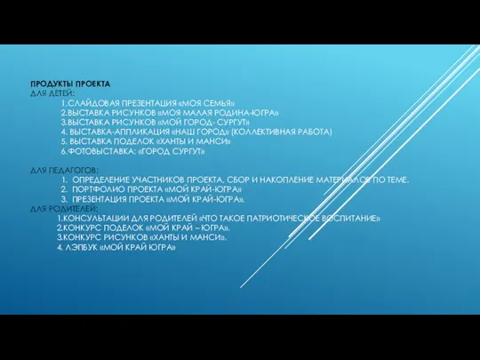 ПРОДУКТЫ ПРОЕКТА ДЛЯ ДЕТЕЙ: 1.СЛАЙДОВАЯ ПРЕЗЕНТАЦИЯ «МОЯ СЕМЬЯ» 2.ВЫСТАВКА РИСУНКОВ «МОЯ МАЛАЯ РОДИНА-ЮГРА»