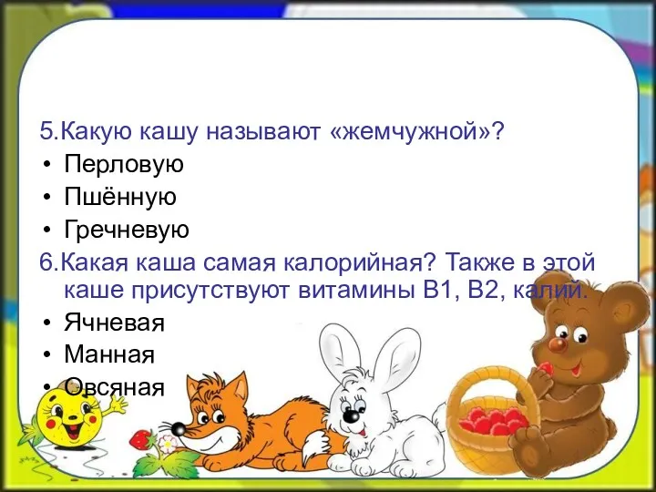 5.Какую кашу называют «жемчужной»? Перловую Пшённую Гречневую 6.Какая каша самая калорийная? Также в