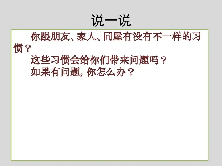 说一说 你跟朋友、家人、同屋有没有不一样的习惯？ 这些习惯会给你们带来问题吗？ 如果有问题，你怎么办？