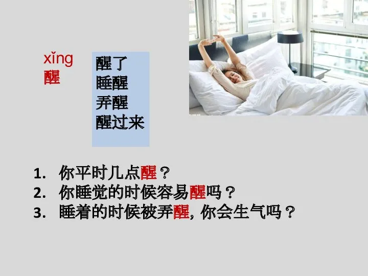 xǐng 醒 你平时几点醒？ 你睡觉的时候容易醒吗？ 睡着的时候被弄醒，你会生气吗？ 醒了 睡醒 弄醒 醒过来