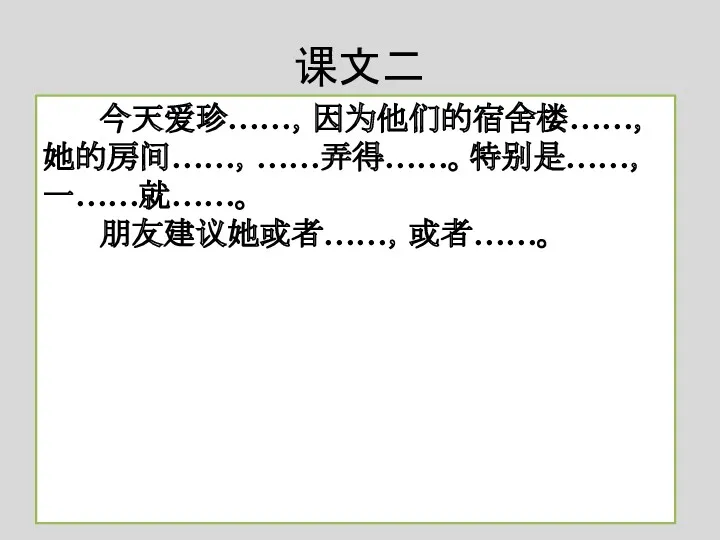 课文二 今天爱珍……，因为他们的宿舍楼……，她的房间……，……弄得……。特别是……，一……就……。 朋友建议她或者……，或者……。