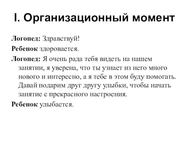 Ι. Организационный момент Логопед: Здравствуй! Ребенок здоровается. Логопед: Я очень рада тебя видеть