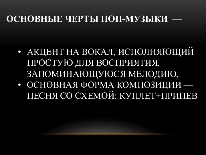 ОСНОВНЫЕ ЧЕРТЫ ПОП-МУЗЫКИ — АКЦЕНТ НА ВОКАЛ, ИСПОЛНЯЮЩИЙ ПРОСТУЮ ДЛЯ