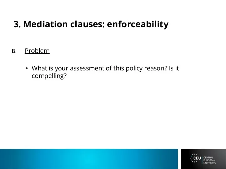 3. Mediation clauses: enforceability Problem What is your assessment of this policy reason? Is it compelling?