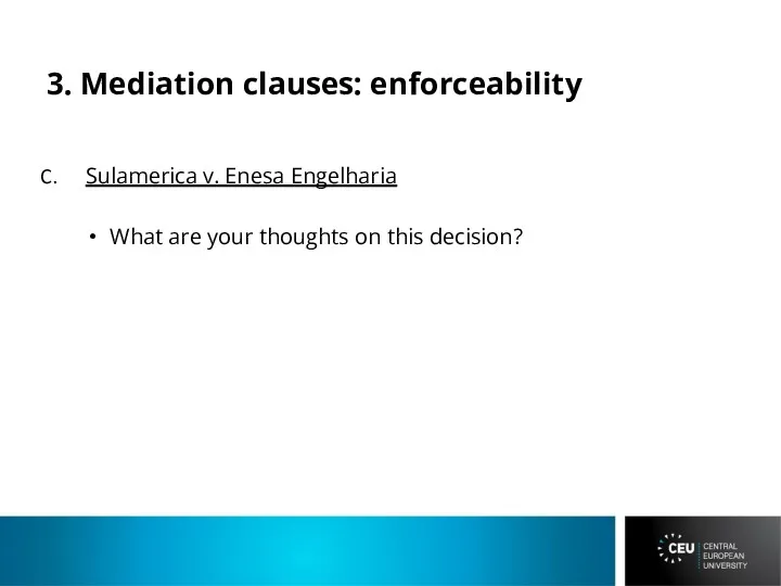 3. Mediation clauses: enforceability Sulamerica v. Enesa Engelharia What are your thoughts on this decision?