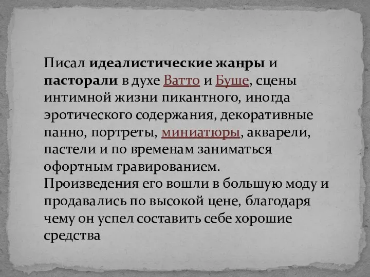 Писал идеалистические жанры и пасторали в духе Ватто и Буше,