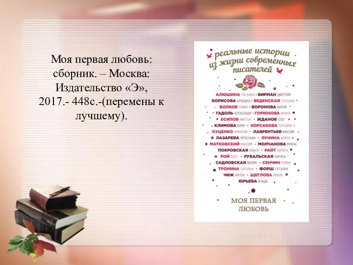 Моя первая любовь: сборник. – Москва: Издательство «Э», 2017.- 448с.-(перемены к лучшему).