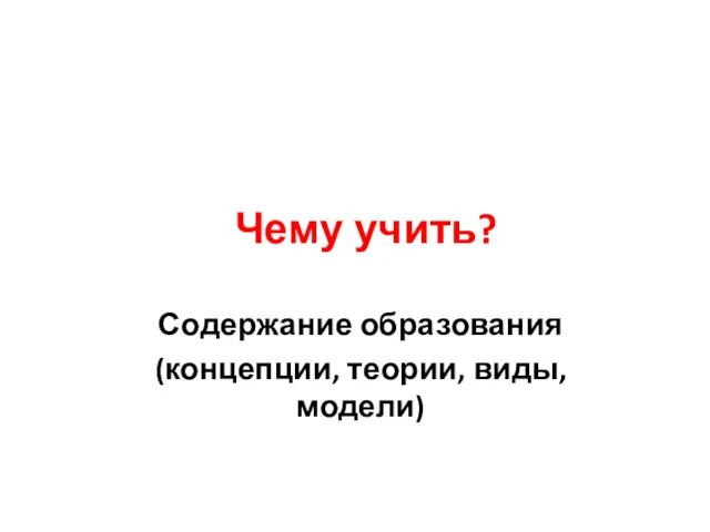 Чему учить? Содержание образования (концепции, теории, виды, модели)