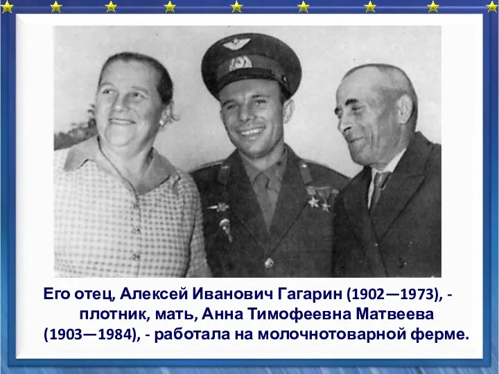 Его отец, Алексей Иванович Гагарин (1902—1973), - плотник, мать, Анна Тимофеевна Матвеева (1903—1984),