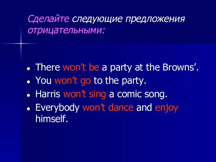 Сделайте следующие предложения отрицательными: There won’t be a party at