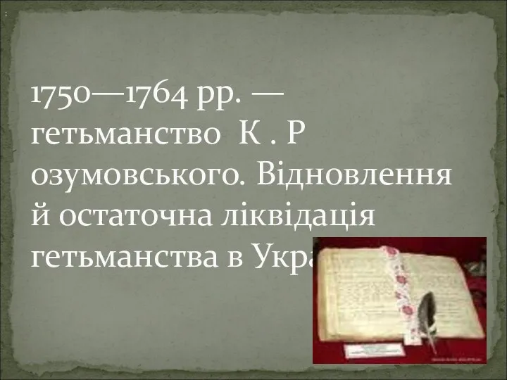 1750—1764 рр. — гетьманство К . Р озумовського. Відновлення й остаточна ліквідація гетьманства в Україні; ;