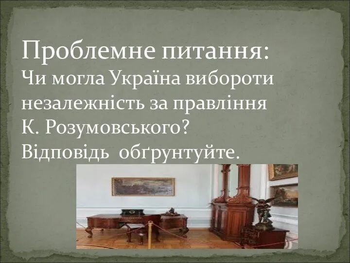 Проблемне питання: Чи могла Україна вибороти незалежність за правління К. Розумовського? Відповідь обґрунтуйте.