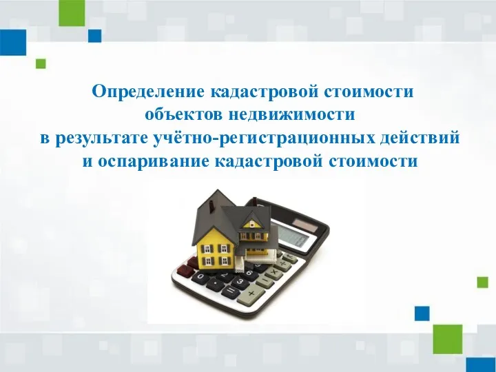 Определение кадастровой стоимости объектов недвижимости в результате учётно-регистрационных действий и оспаривание кадастровой стоимости