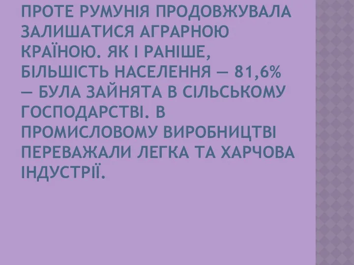 ПРОТЕ РУМУНІЯ ПРОДОВЖУВАЛА ЗАЛИШАТИСЯ АГРАРНОЮ КРАЇНОЮ. ЯК І РАНІШЕ, БІЛЬШІСТЬ