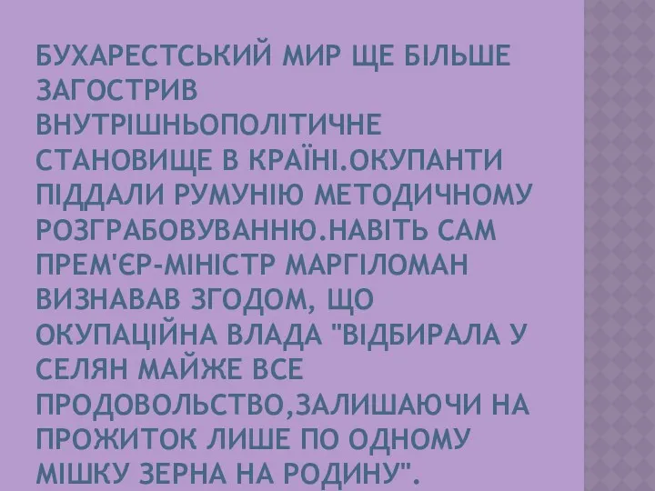 БУХАРЕСТСЬКИЙ МИР ЩЕ БІЛЬШЕ ЗАГОСТРИВ ВНУТРІШНЬОПОЛІТИЧНЕ СТАНОВИЩЕ В КРАЇНІ.ОКУПАНТИ ПІДДАЛИ