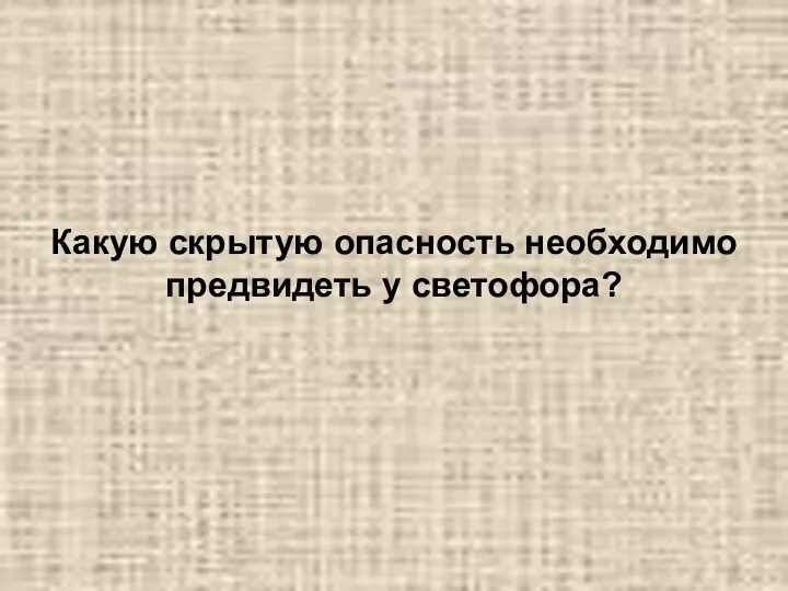 Какую скрытую опасность необходимо предвидеть у светофора?