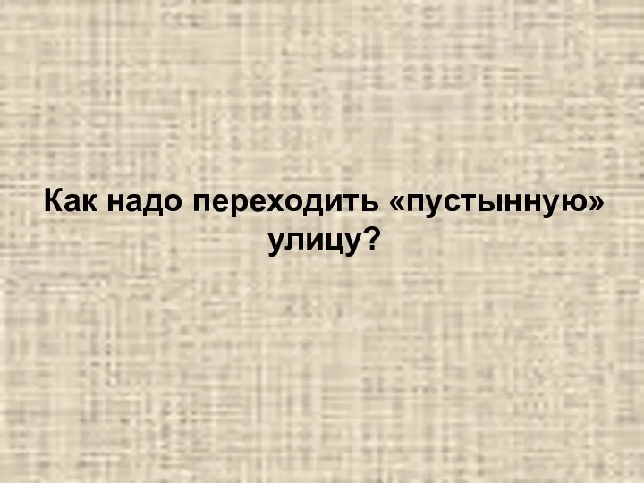 Как надо переходить «пустынную» улицу?