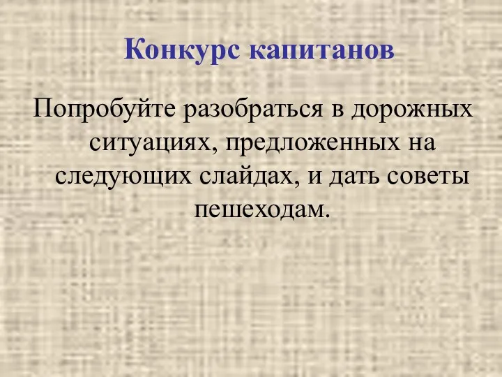 Конкурс капитанов Попробуйте разобраться в дорожных ситуациях, предложенных на следующих слайдах, и дать советы пешеходам.