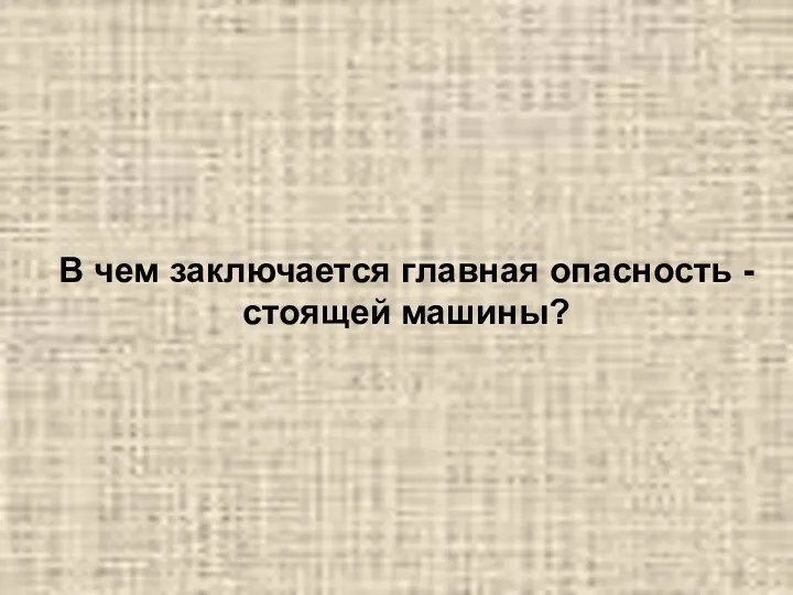 В чем заключается главная опасность - стоящей машины?