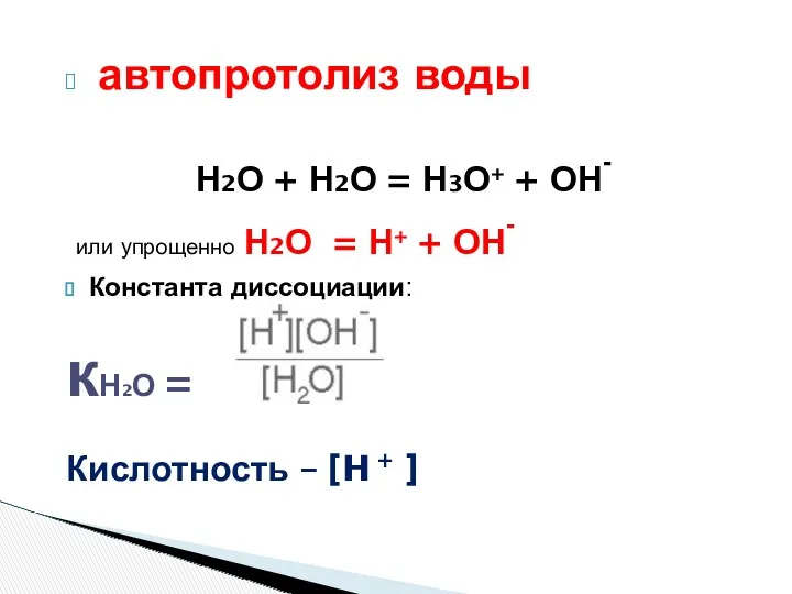 автопротолиз воды Н2О + Н2О = Н3О+ + ОН- или