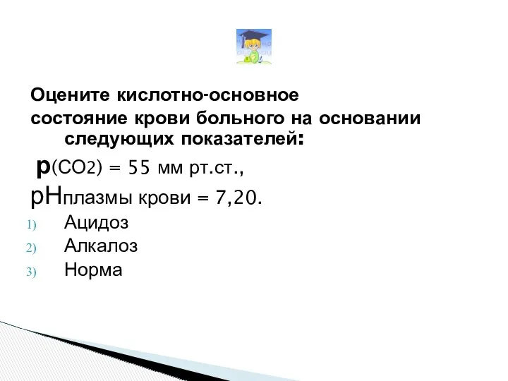 Оцените кислотно-основное состояние крови больного на основании следующих показателей: р(СО2)