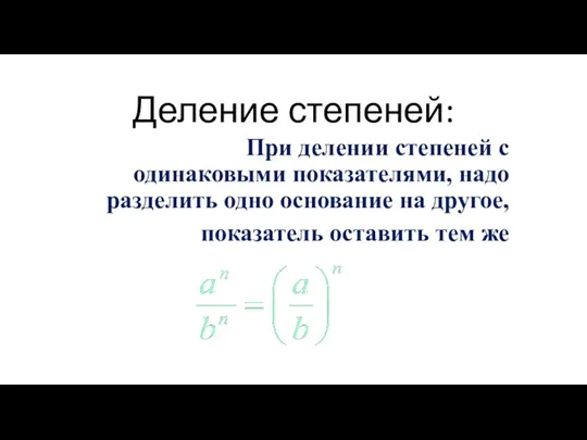 Деление степеней: При делении степеней с одинаковыми показателями, надо разделить