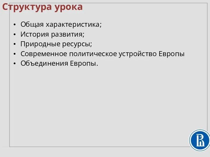 Структура урока Общая характеристика; История развития; Природные ресурсы; Современное политическое устройство Европы Объединения Европы.