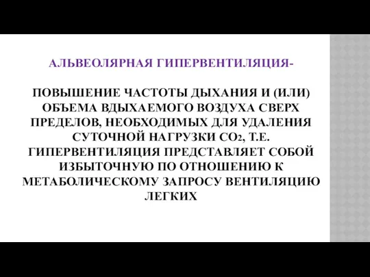 АЛЬВЕОЛЯРНАЯ ГИПЕРВЕНТИЛЯЦИЯ- ПОВЫШЕНИЕ ЧАСТОТЫ ДЫХАНИЯ И (ИЛИ) ОБЪЕМА ВДЫХАЕМОГО ВОЗДУХА