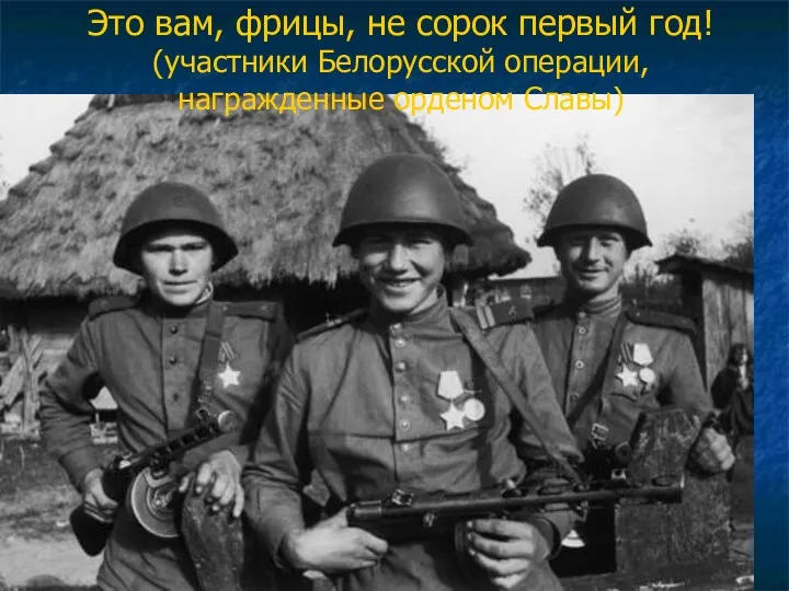 Это вам, фрицы, не сорок первый год! (участники Белорусской операции, награжденные орденом Славы)