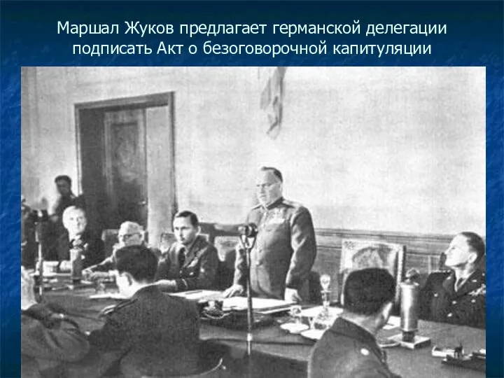 Маршал Жуков предлагает германской делегации подписать Акт о безоговорочной капитуляции