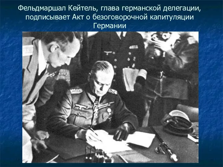 Фельдмаршал Кейтель, глава германской делегации, подписывает Акт о безоговорочной капитуляции Германии