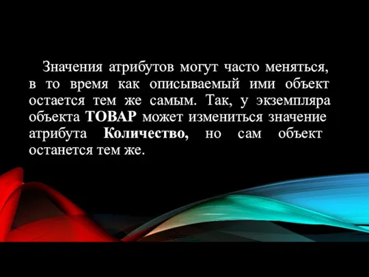 Значения атрибутов могут часто меняться, в то время как описываемый